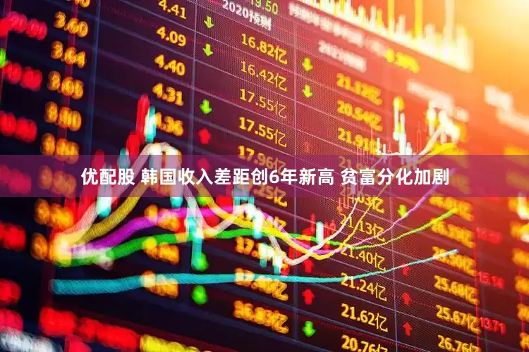 优配股 韩国收入差距创6年新高 贫富分化加剧